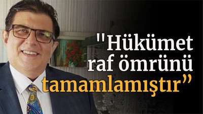 "Hükümet raf ömrünü tamamlamıştır”